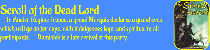 Scroll of the Dead Lord --In Ancien Regime France, a grand Marquis declares a grand event which will go on for days, with indulgences legal and spiritual to all participants…!  Dominick is a late arrival at this party.