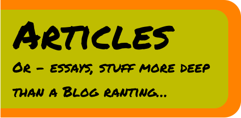 Articles Or - essays, stuff more deep than a Blog ranting…